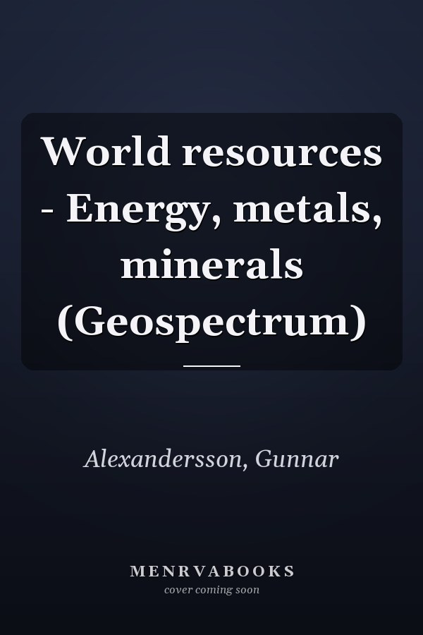 World resources - Energy, metals, minerals (Geospectrum)