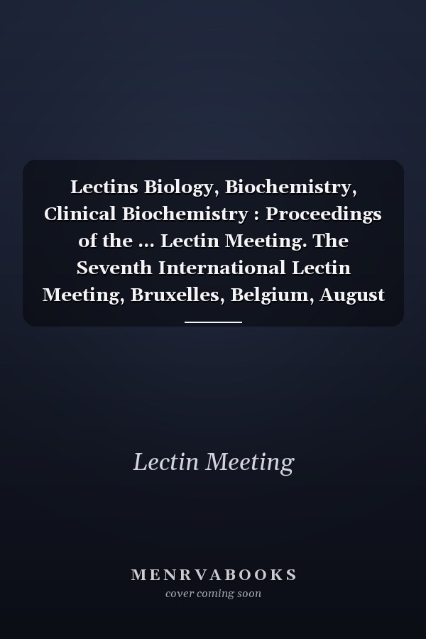 Lectins Biology, Biochemistry, Clinical Biochemistry : Proceedings of the ... Lectin Meeting. The Seventh International Lectin Meeting, Bruxelles, Belgium, August 18-23, 1985. 5