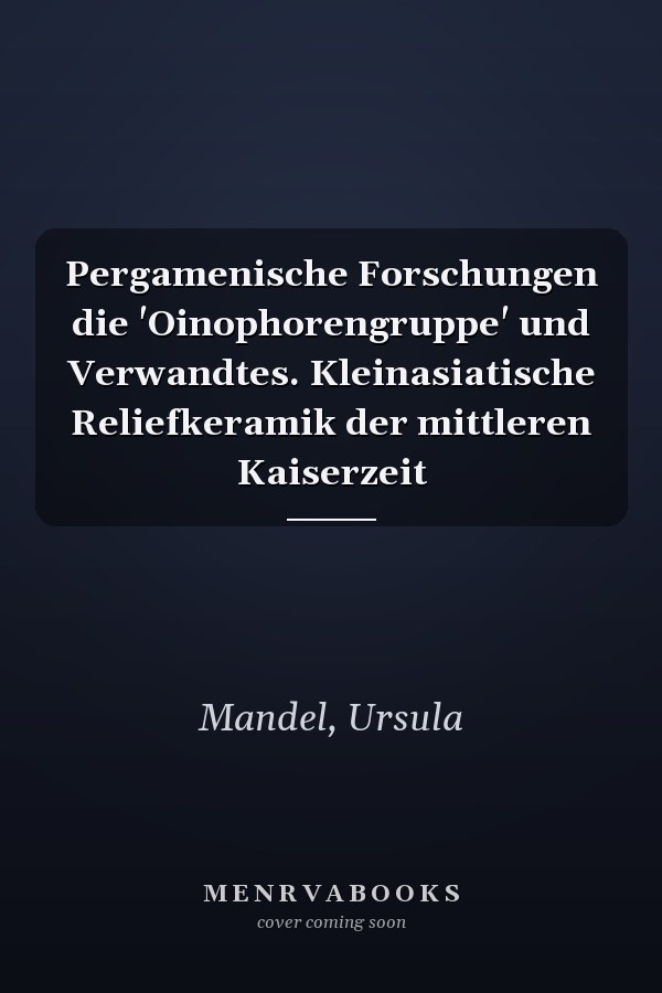 Pergamenische Forschungen die 'Oinophorengruppe' und Verwandtes. Kleinasiatische Reliefkeramik der mittleren Kaiserzeit
