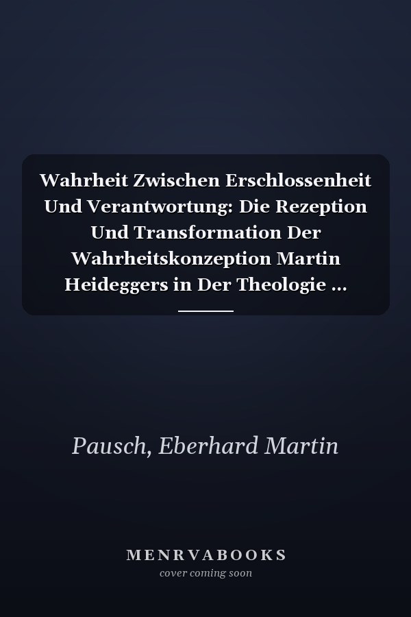 Wahrheit Zwischen Erschlossenheit Und Verantwortung: Die Rezeption Und Transformation Der Wahrheitskonzeption Martin Heideggers in Der Theologie ... Bibliothek Töpelmann) (German Edition)