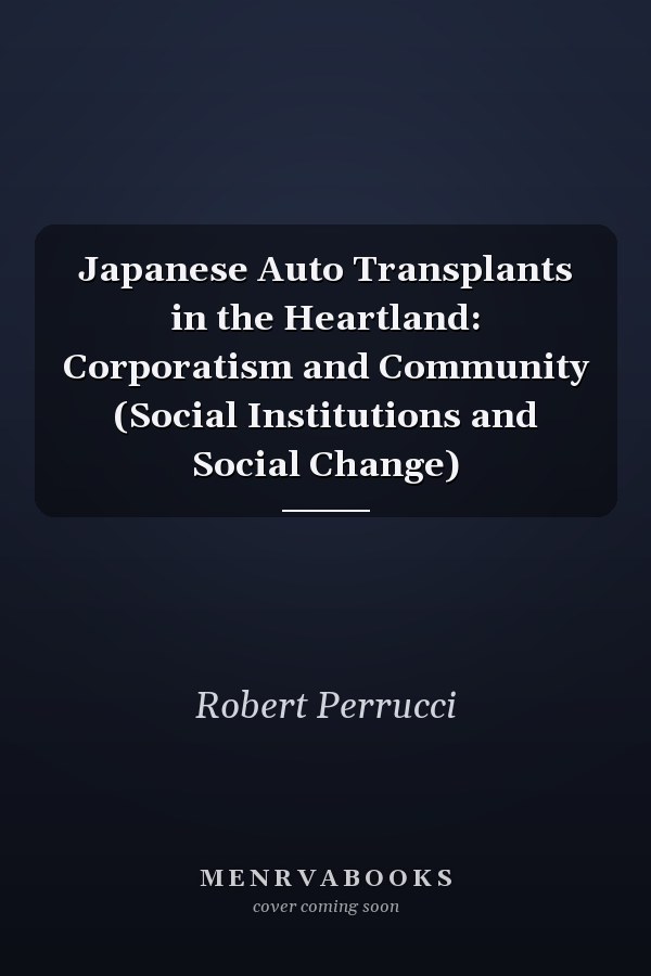 Japanese Auto Transplants in the Heartland: Corporatism and Community (Social Institutions and Social Change)