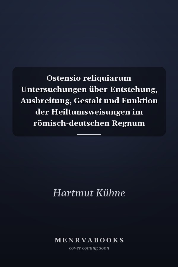 Ostensio reliquiarum Untersuchungen über Entstehung, Ausbreitung, Gestalt und Funktion der Heiltumsweisungen im römisch-deutschen Regnum