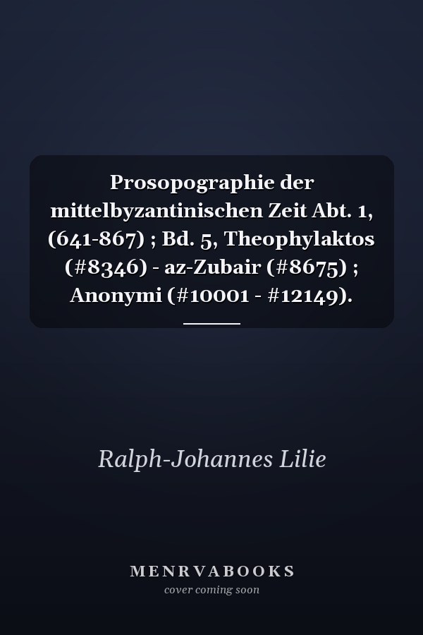 Prosopographie der mittelbyzantinischen Zeit Abt. 1, (641-867) ; Bd. 5, Theophylaktos (#8346) - az-Zubair (#8675) ; Anonymi (#10001 - #12149).