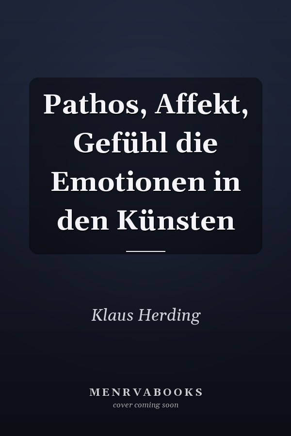 Pathos, Affekt, Gefühl die Emotionen in den Künsten