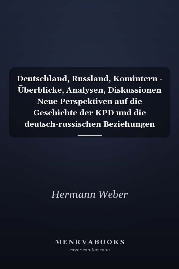 Deutschland, Russland, Komintern - Überblicke, Analysen, Diskussionen Neue Perspektiven auf die Geschichte der KPD und die deutsch-russischen Beziehungen (1918–1943)