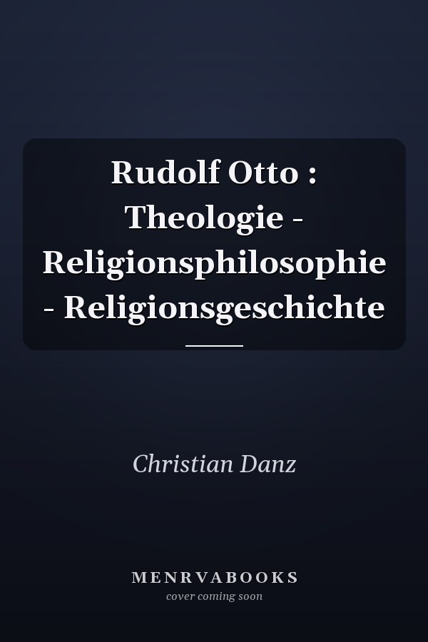 Rudolf Otto : Theologie - Religionsphilosophie - Religionsgeschichte