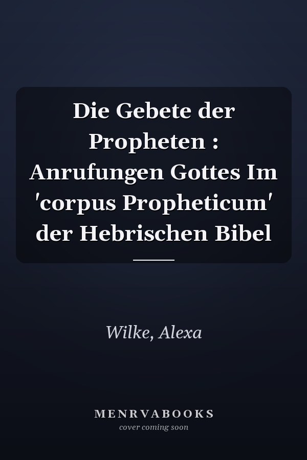 Die Gebete der Propheten : Anrufungen Gottes Im 'corpus Propheticum' der Hebrischen Bibel