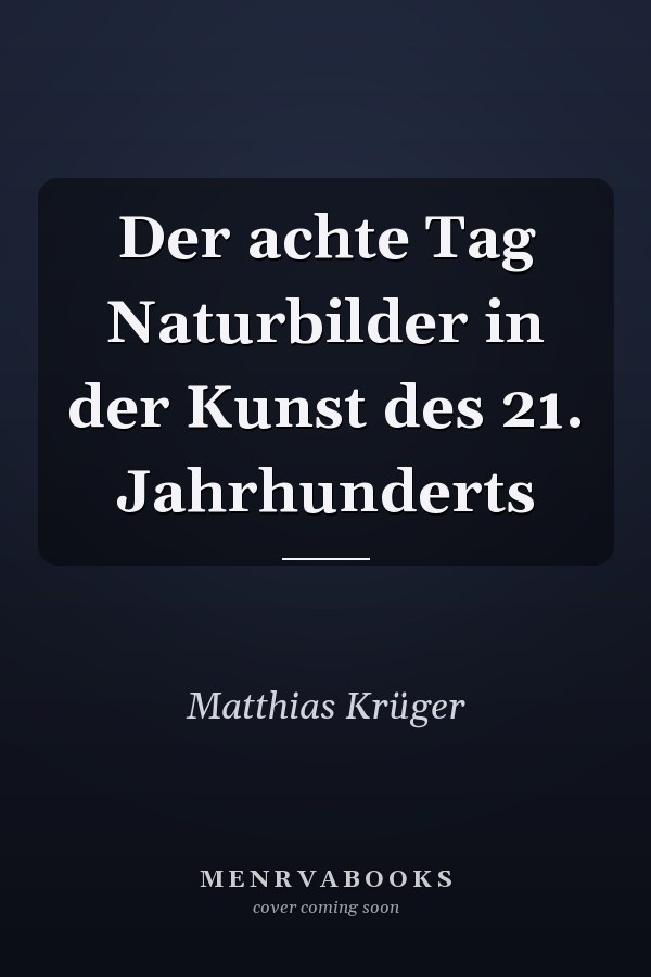 Der achte Tag Naturbilder in der Kunst des 21. Jahrhunderts