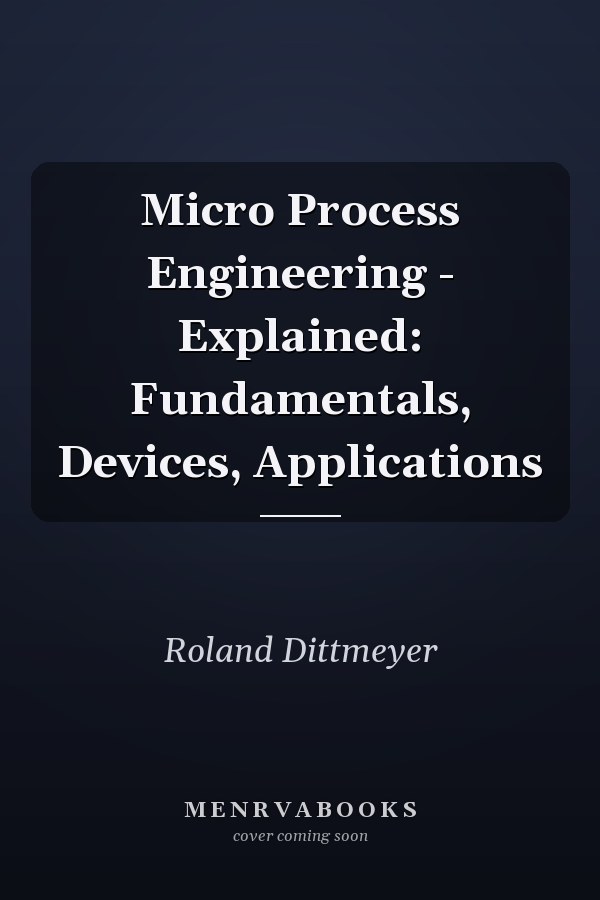 Micro Process Engineering - Explained: Fundamentals, Devices, Applications