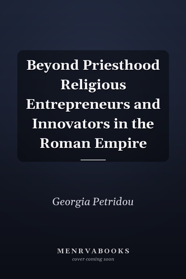 Beyond Priesthood Religious Entrepreneurs and Innovators in the Roman Empire