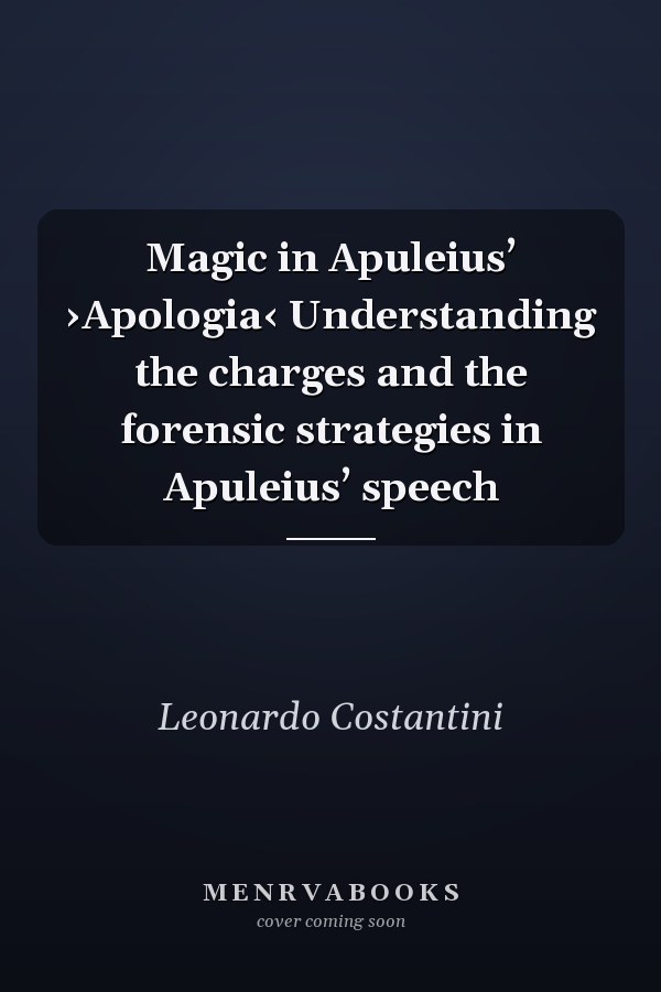 Magic in Apuleius’ ›Apologia‹ Understanding the charges and the forensic strategies in Apuleius’ speech