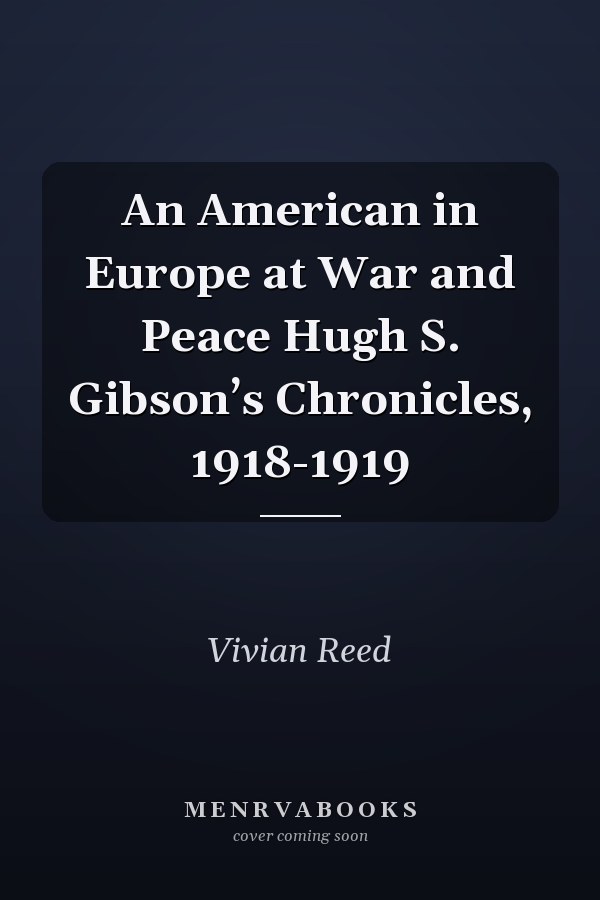 An American in Europe at War and Peace Hugh S. Gibson’s Chronicles, 1918-1919