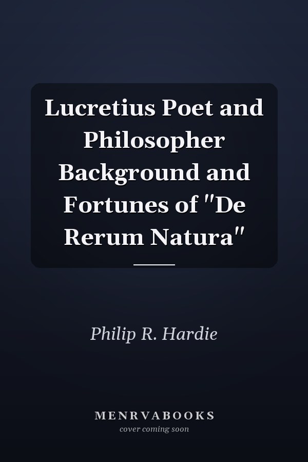 Lucretius Poet and Philosopher Background and Fortunes of "De Rerum Natura"