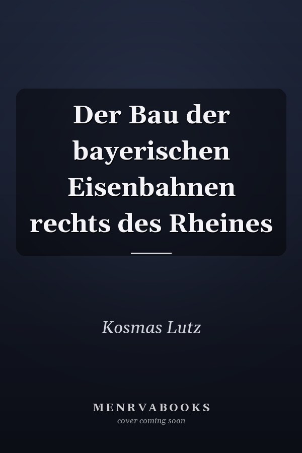 Der Bau der bayerischen Eisenbahnen rechts des Rheines