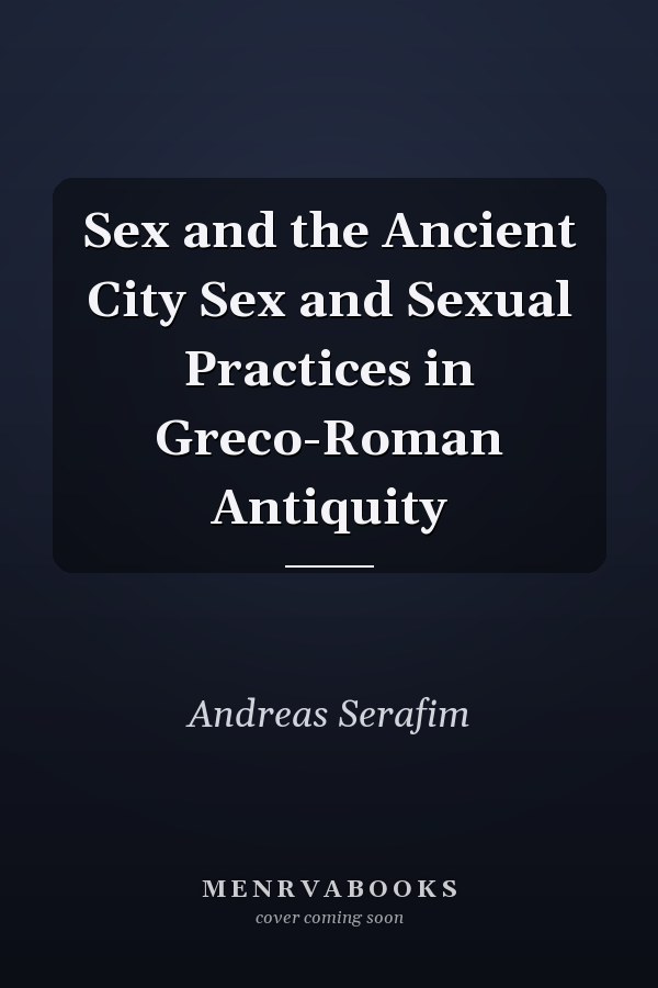 Sex and the Ancient City Sex and Sexual Practices in Greco-Roman Antiquity