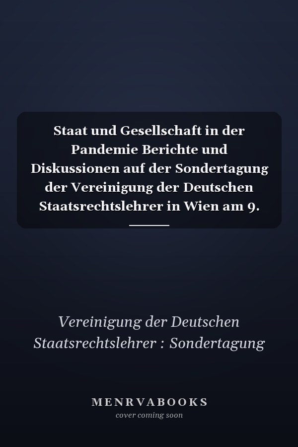 Staat und Gesellschaft in der Pandemie Berichte und Diskussionen auf der Sondertagung der Vereinigung der Deutschen Staatsrechtslehrer in Wien am 9. April 2021