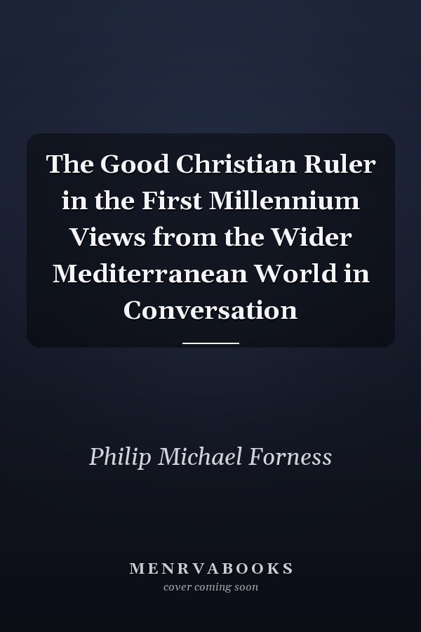 The Good Christian Ruler in the First Millennium Views from the Wider Mediterranean World in Conversation