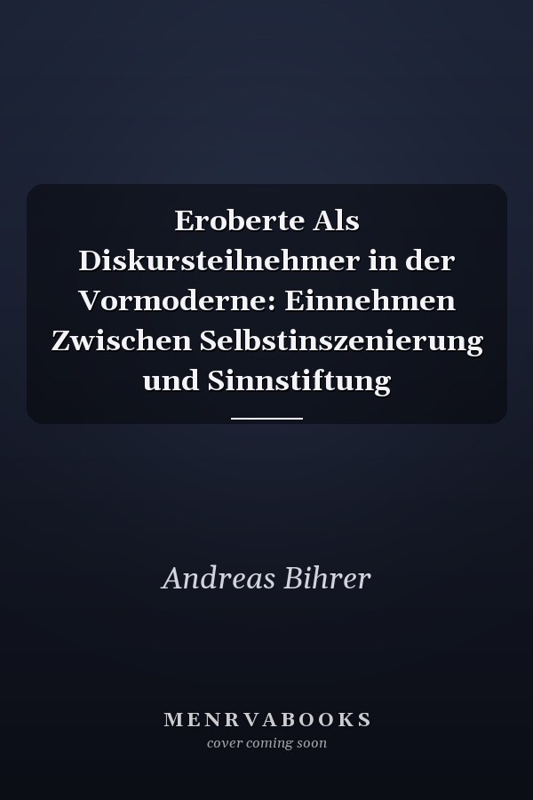 Eroberte Als Diskursteilnehmer in der Vormoderne: Einnehmen Zwischen Selbstinszenierung und Sinnstiftung