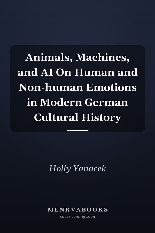 Animals, Machines, and AI On Human and Non-human Emotions in Modern German Cultural History