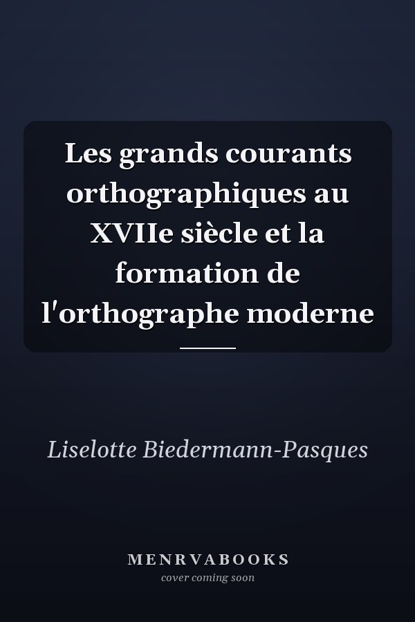 Les grands courants orthographiques au XVIIe siècle et la formation de l'orthographe moderne