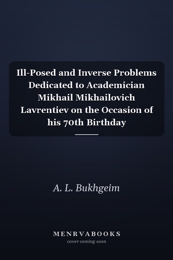 Ill-Posed and Inverse Problems Dedicated to Academician Mikhail Mikhailovich Lavrentiev on the Occasion of his 70th Birthday