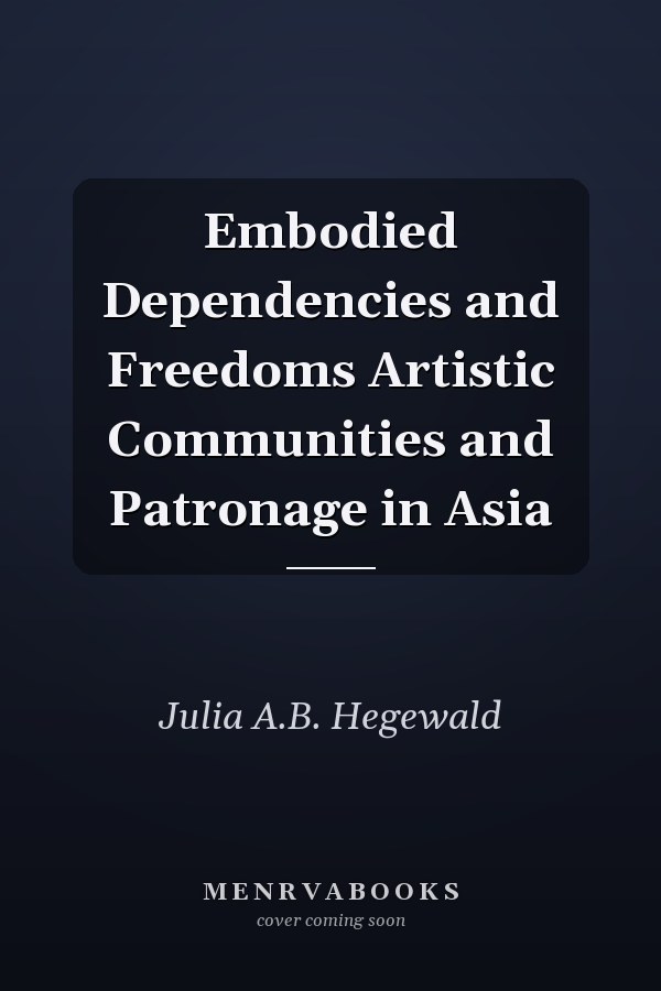 Embodied Dependencies and Freedoms Artistic Communities and Patronage in Asia