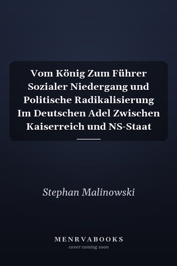 Vom König Zum Führer Sozialer Niedergang und Politische Radikalisierung Im Deutschen Adel Zwischen Kaiserreich und NS-Staat