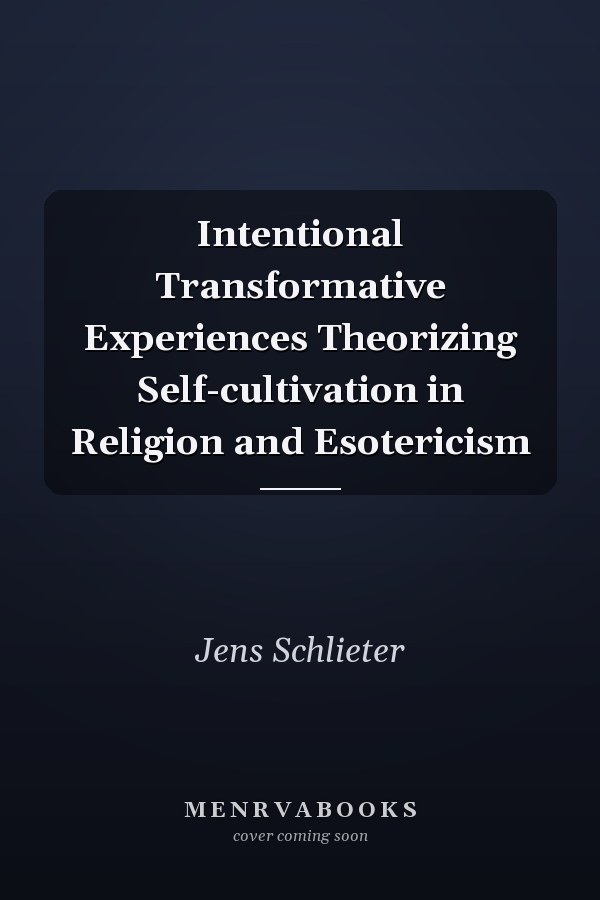 Intentional Transformative Experiences Theorizing Self-cultivation in Religion and Esotericism
