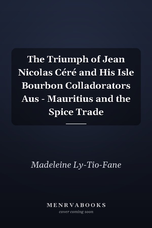 The Triumph of Jean Nicolas Céré and His Isle Bourbon Colladorators Aus - Mauritius and the Spice Trade