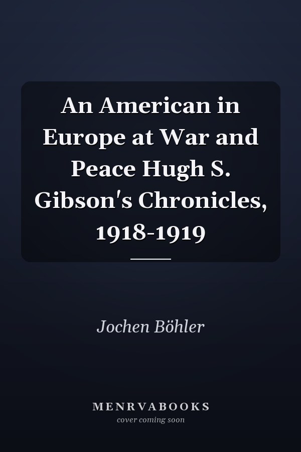 An American in Europe at War and Peace Hugh S. Gibson's Chronicles, 1918-1919