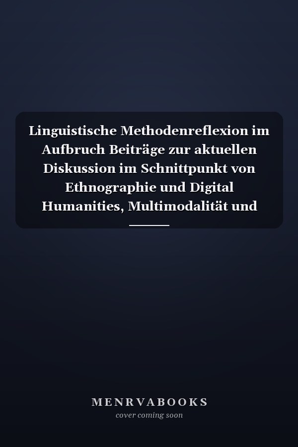 Linguistische Methodenreflexion im Aufbruch Beiträge zur aktuellen Diskussion im Schnittpunkt von Ethnographie und Digital Humanities, Multimodalität und Mixed Methods