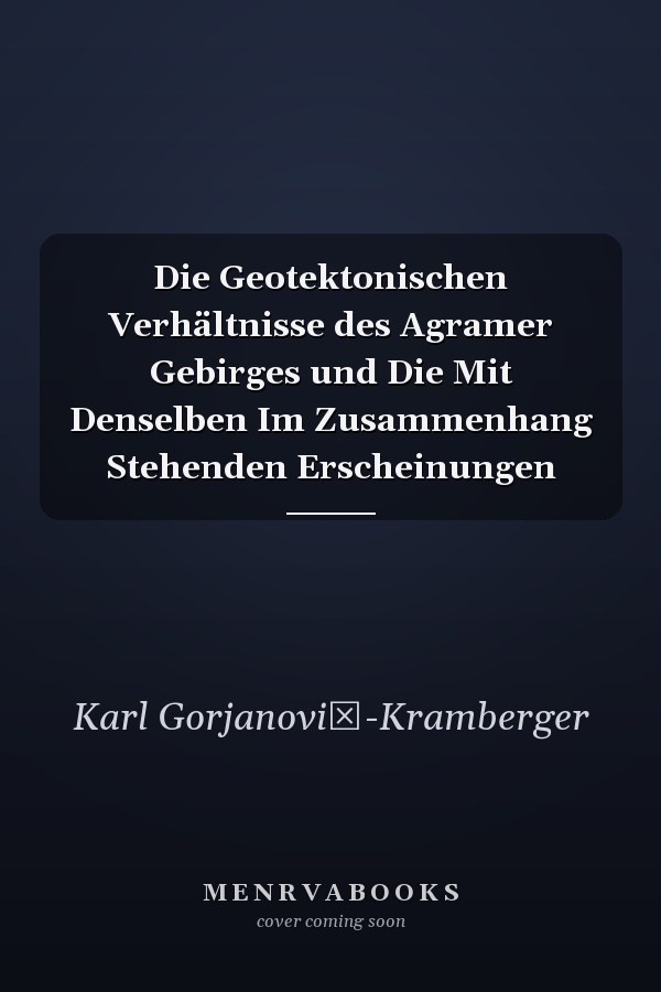 Die Geotektonischen Verhältnisse des Agramer Gebirges und Die Mit Denselben Im Zusammenhang Stehenden Erscheinungen