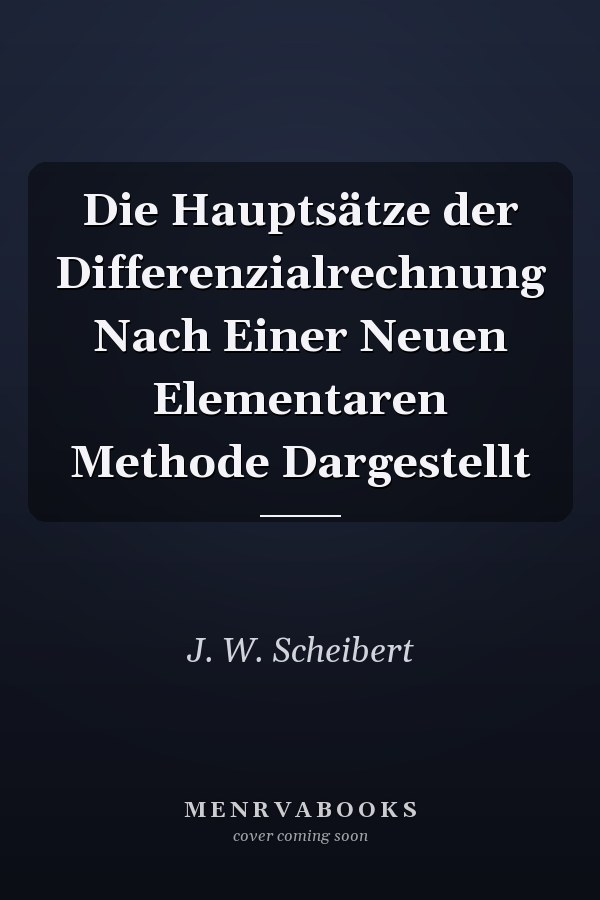 Die Hauptsätze der Differenzialrechnung Nach Einer Neuen Elementaren Methode Dargestellt