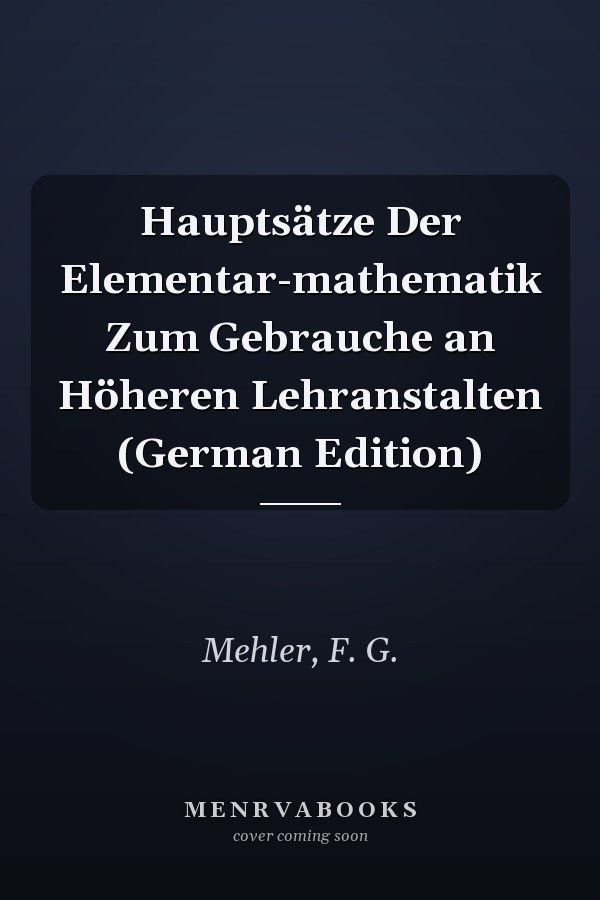 Hauptsätze Der Elementar-mathematik Zum Gebrauche an Höheren Lehranstalten (German Edition)