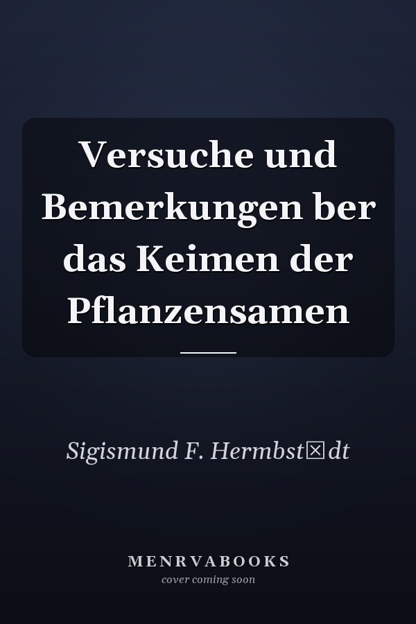 Versuche und Bemerkungen ber das Keimen der Pflanzensamen