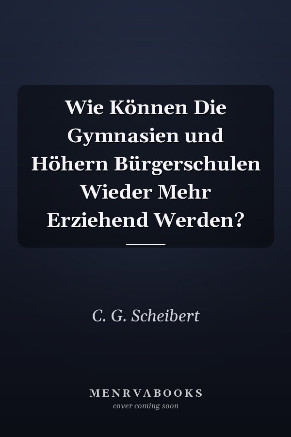Wie Können Die Gymnasien und Höhern Bürgerschulen Wieder Mehr Erziehend Werden?