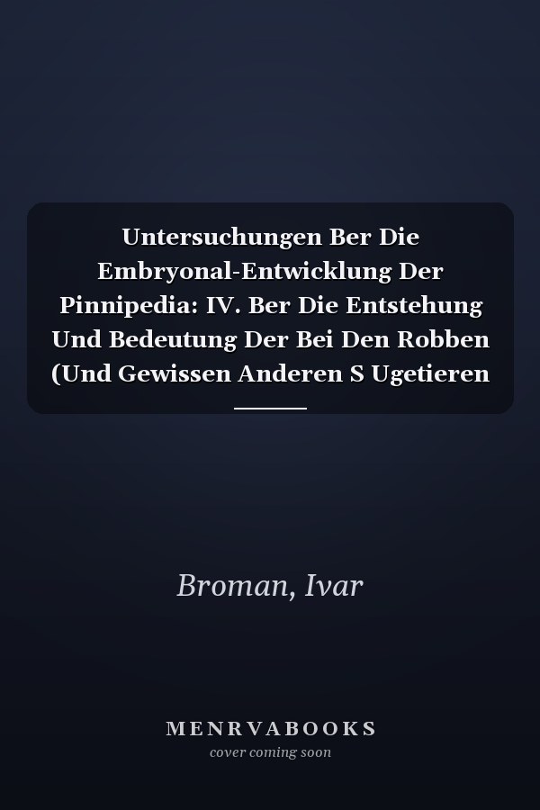 Untersuchungen Ber Die Embryonal-Entwicklung Der Pinnipedia: IV. Ber Die Entstehung Und Bedeutung Der Bei Den Robben (Und Gewissen Anderen S Ugetieren (German Edition)