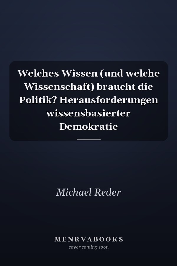 Welches Wissen (und welche Wissenschaft) braucht die Politik? Herausforderungen wissensbasierter Demokratie