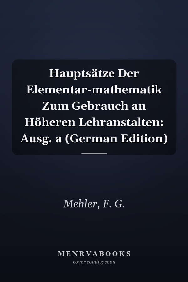 Hauptsätze Der Elementar-mathematik Zum Gebrauch an Höheren Lehranstalten: Ausg. a (German Edition)