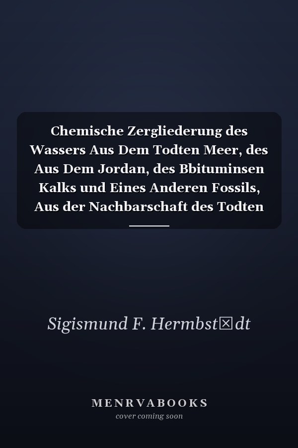 Chemische Zergliederung des Wassers Aus Dem Todten Meer, des Aus Dem Jordan, des Bbituminsen Kalks und Eines Anderen Fossils, Aus der Nachbarschaft des Todten Meers