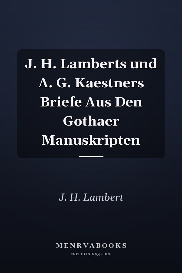 J. H. Lamberts und A. G. Kaestners Briefe Aus Den Gothaer Manuskripten