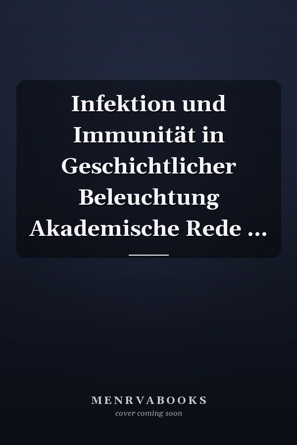 Infektion und Immunität in Geschichtlicher Beleuchtung Akademische Rede ...