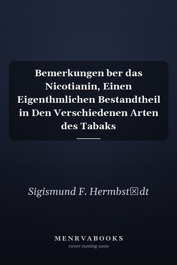 Bemerkungen ber das Nicotianin, Einen Eigenthmlichen Bestandtheil in Den Verschiedenen Arten des Tabaks