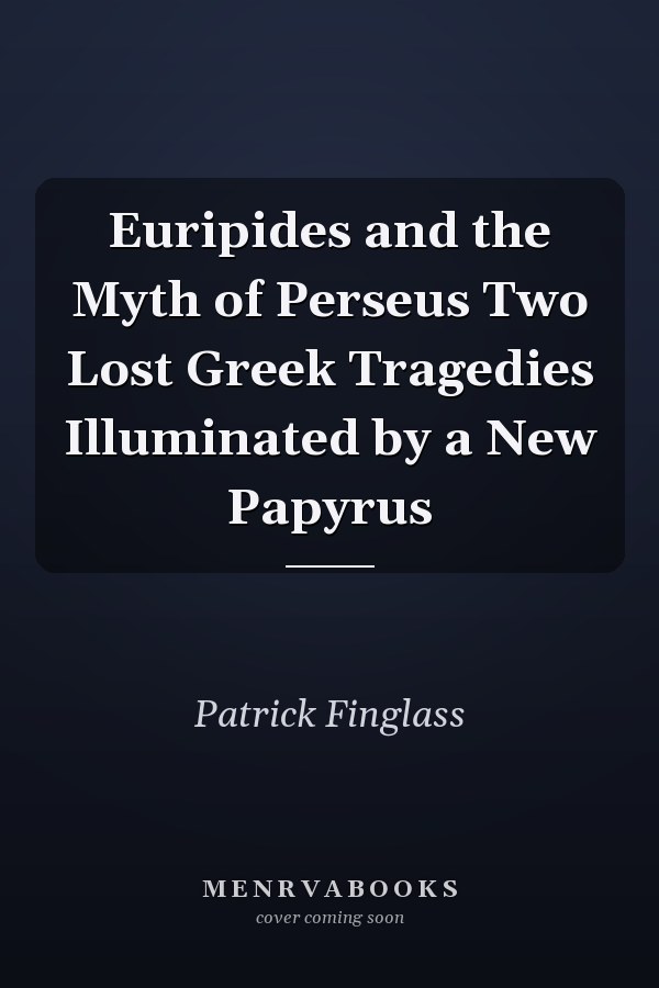 Euripides and the Myth of Perseus Two Lost Greek Tragedies Illuminated by a New Papyrus