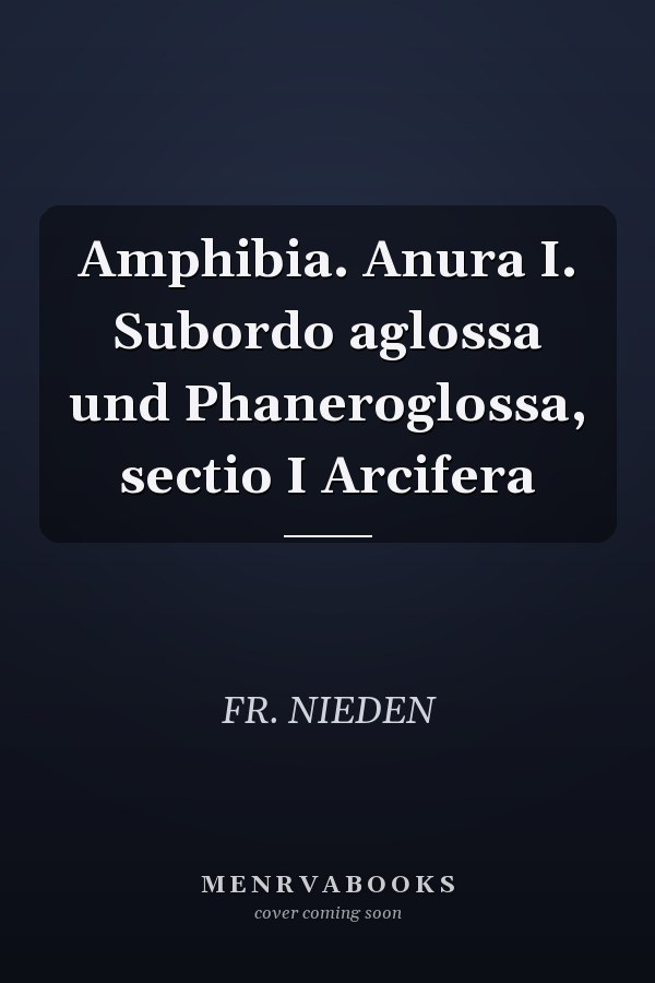 Amphibia. Anura I. Subordo aglossa und Phaneroglossa, sectio I Arcifera