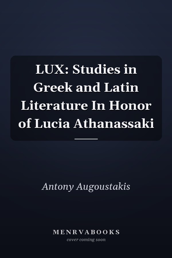 LUX: Studies in Greek and Latin Literature In Honor of Lucia Athanassaki