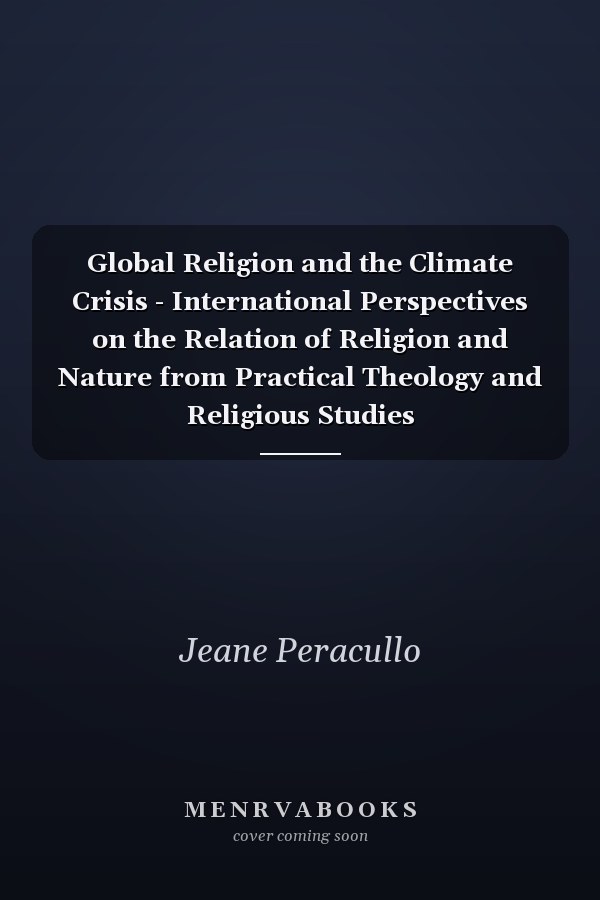 Global Religion and the Climate Crisis - International Perspectives on the Relation of Religion and Nature from Practical Theology and Religious Studies