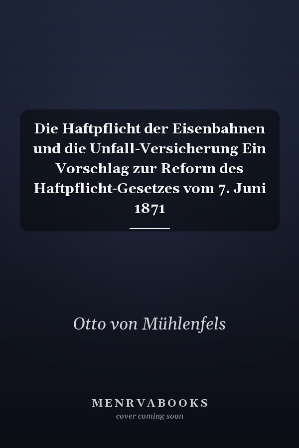 Die Haftpflicht der Eisenbahnen und die Unfall-Versicherung Ein Vorschlag zur Reform des Haftpflicht-Gesetzes vom 7. Juni 1871