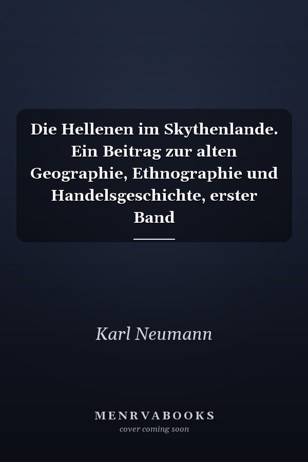 Die Hellenen im Skythenlande. Ein Beitrag zur alten Geographie, Ethnographie und Handelsgeschichte, erster Band