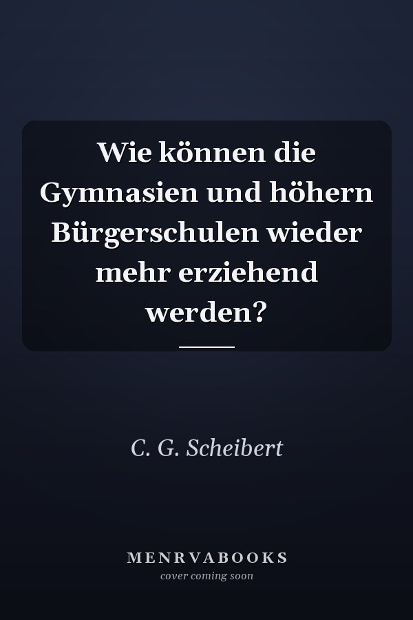 Wie können die Gymnasien und höhern Bürgerschulen wieder mehr erziehend werden?